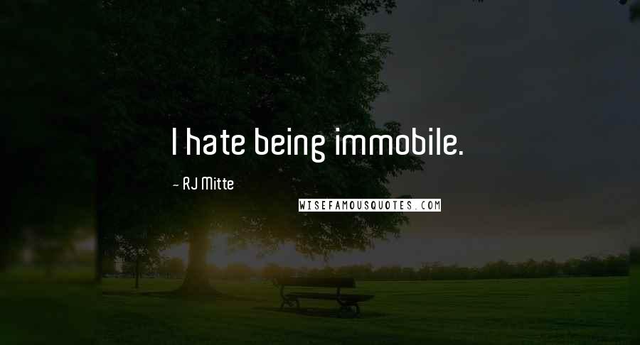 RJ Mitte Quotes: I hate being immobile.