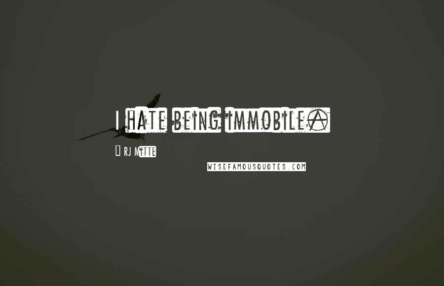 RJ Mitte Quotes: I hate being immobile.