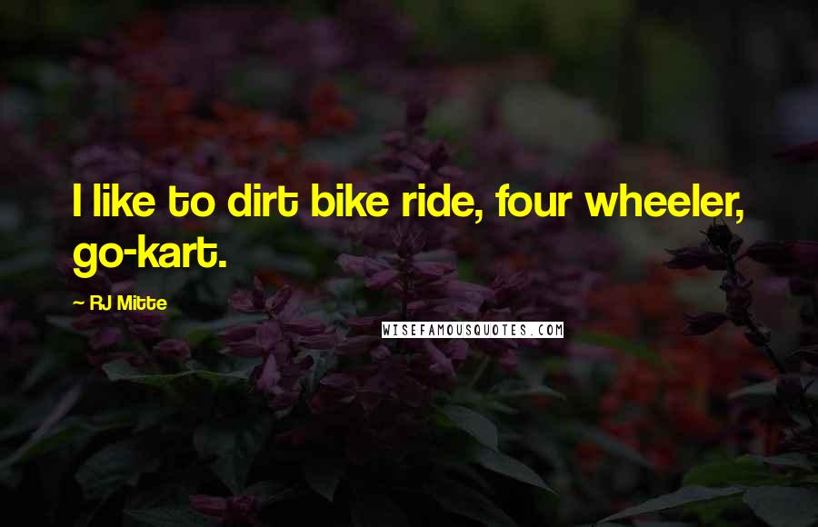 RJ Mitte Quotes: I like to dirt bike ride, four wheeler, go-kart.