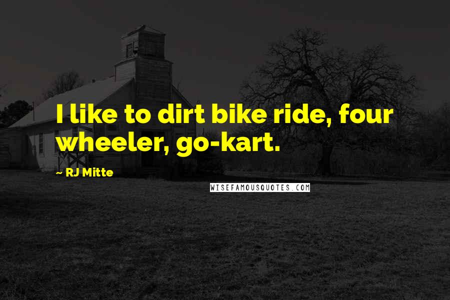 RJ Mitte Quotes: I like to dirt bike ride, four wheeler, go-kart.