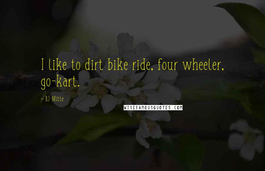 RJ Mitte Quotes: I like to dirt bike ride, four wheeler, go-kart.