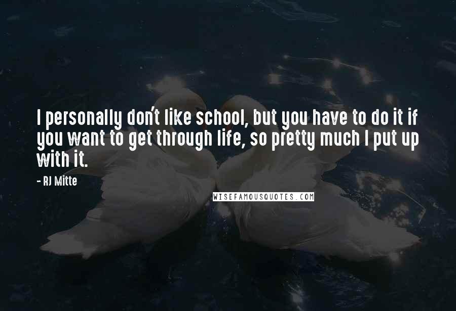 RJ Mitte Quotes: I personally don't like school, but you have to do it if you want to get through life, so pretty much I put up with it.