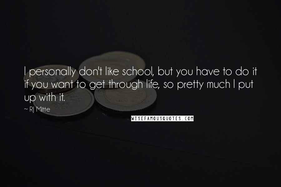 RJ Mitte Quotes: I personally don't like school, but you have to do it if you want to get through life, so pretty much I put up with it.