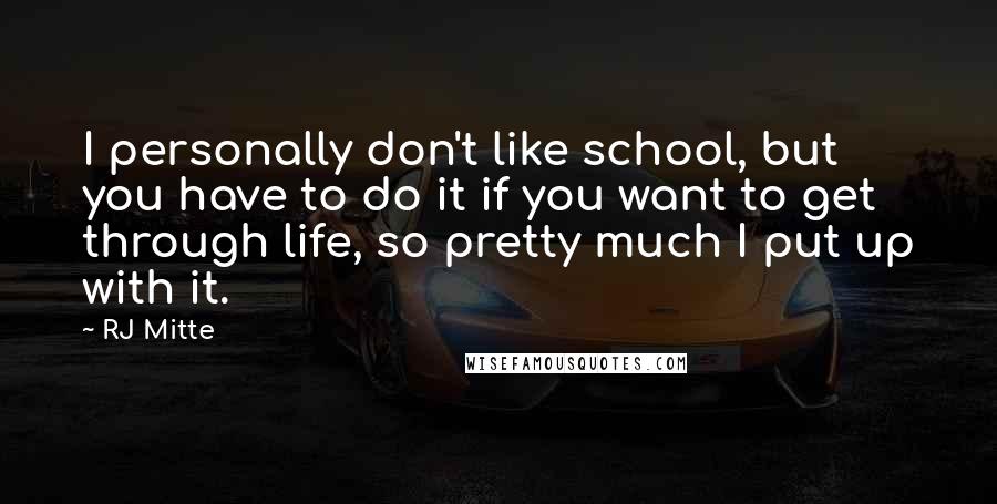 RJ Mitte Quotes: I personally don't like school, but you have to do it if you want to get through life, so pretty much I put up with it.