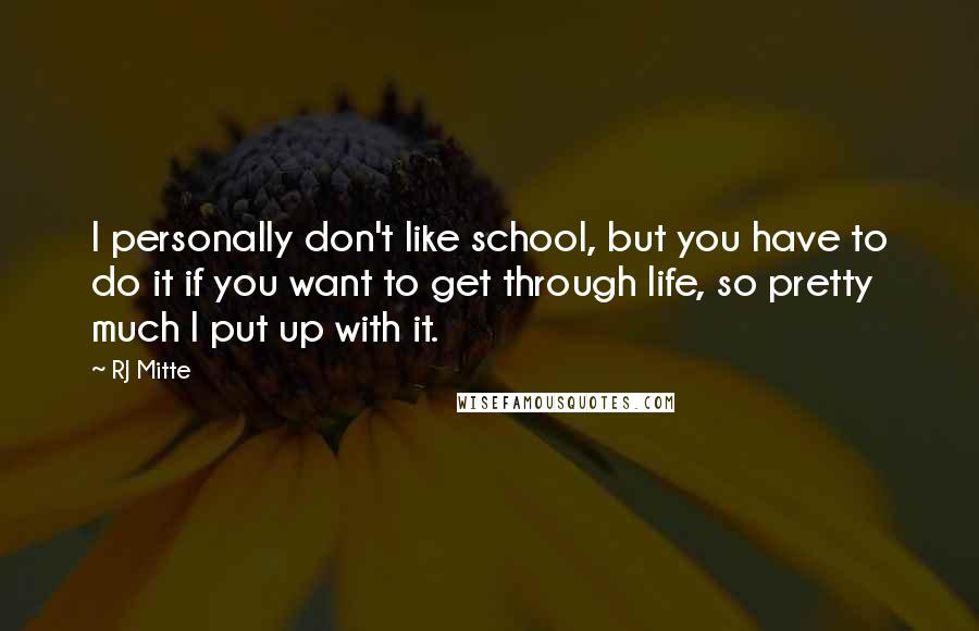 RJ Mitte Quotes: I personally don't like school, but you have to do it if you want to get through life, so pretty much I put up with it.