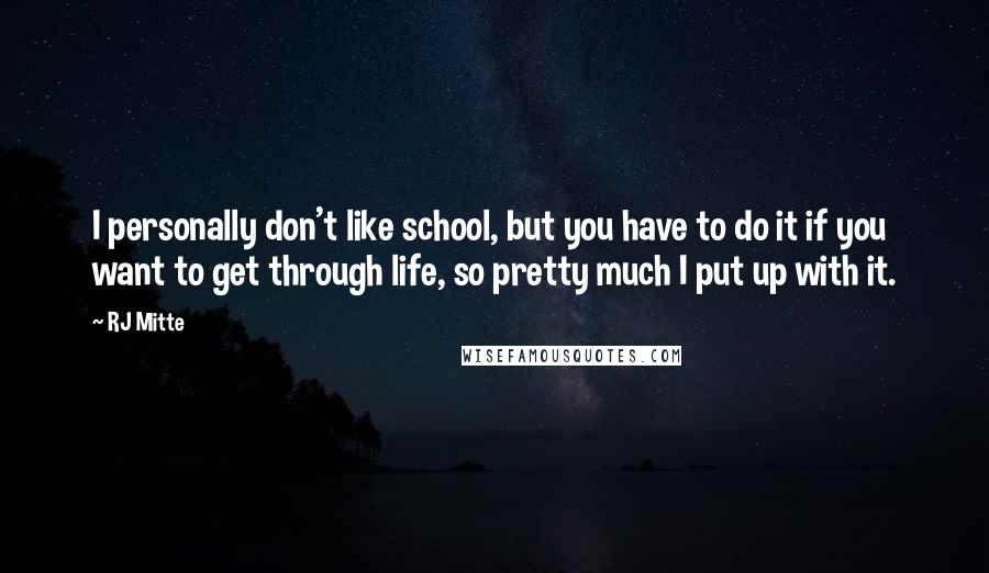 RJ Mitte Quotes: I personally don't like school, but you have to do it if you want to get through life, so pretty much I put up with it.