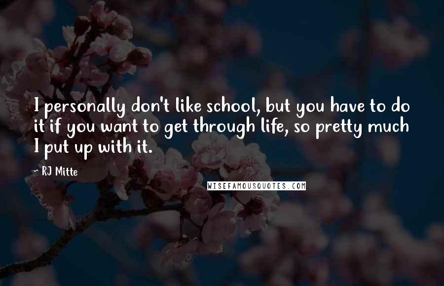 RJ Mitte Quotes: I personally don't like school, but you have to do it if you want to get through life, so pretty much I put up with it.