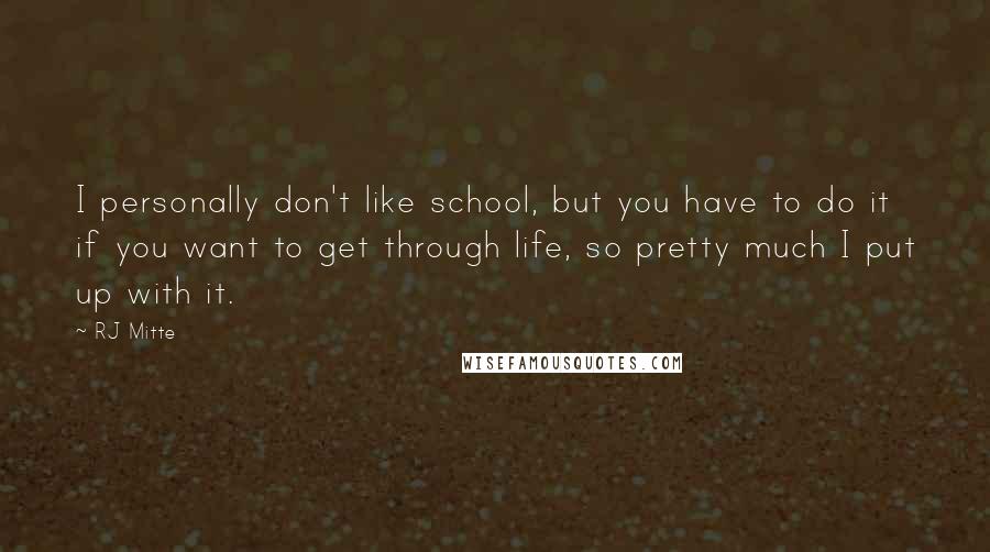 RJ Mitte Quotes: I personally don't like school, but you have to do it if you want to get through life, so pretty much I put up with it.