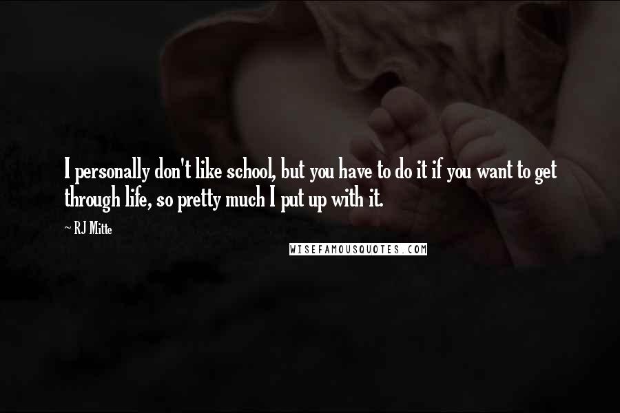 RJ Mitte Quotes: I personally don't like school, but you have to do it if you want to get through life, so pretty much I put up with it.