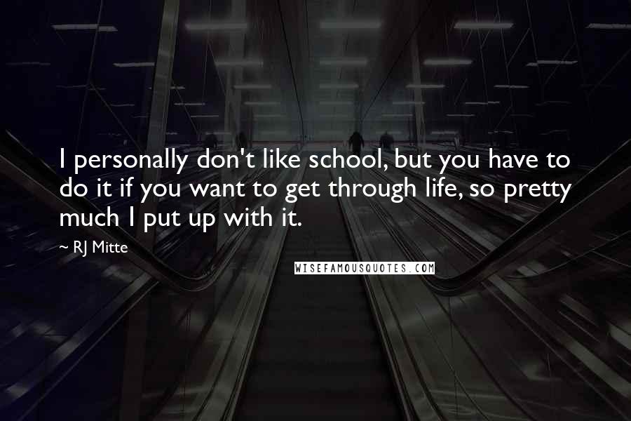 RJ Mitte Quotes: I personally don't like school, but you have to do it if you want to get through life, so pretty much I put up with it.