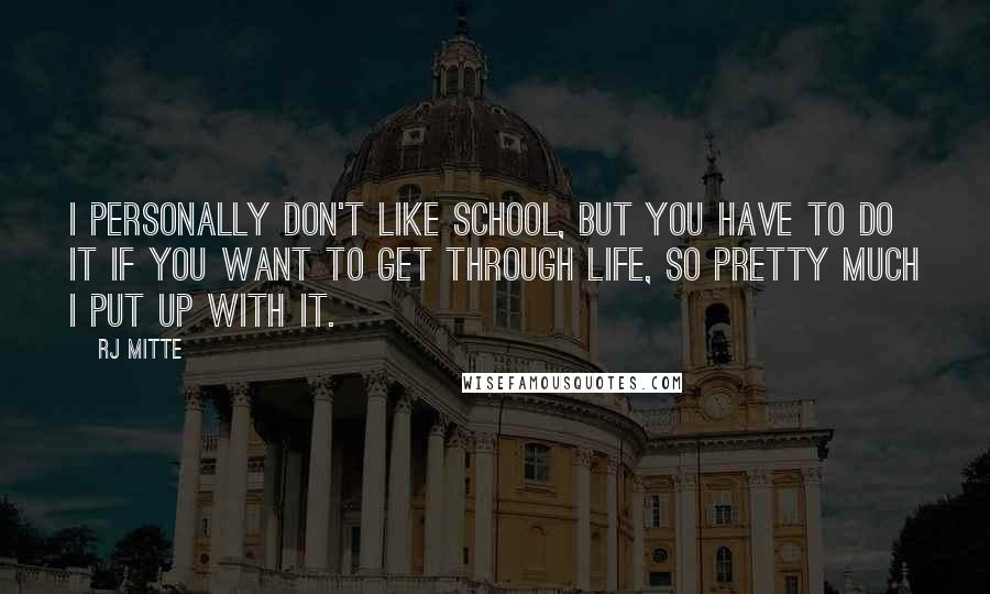 RJ Mitte Quotes: I personally don't like school, but you have to do it if you want to get through life, so pretty much I put up with it.