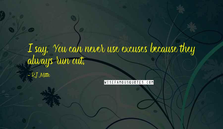 RJ Mitte Quotes: I say, 'You can never use excuses because they always run out.'