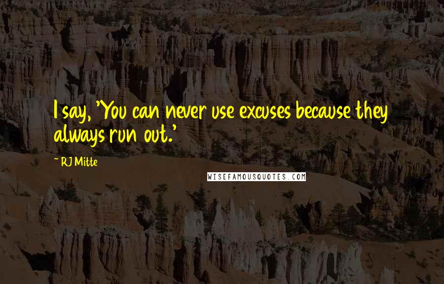 RJ Mitte Quotes: I say, 'You can never use excuses because they always run out.'