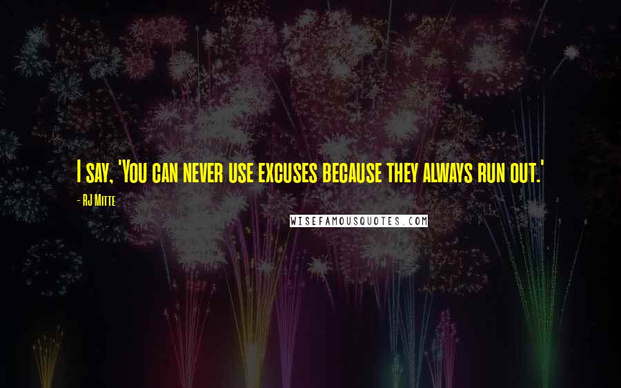 RJ Mitte Quotes: I say, 'You can never use excuses because they always run out.'