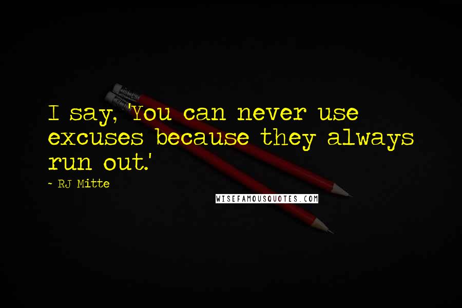 RJ Mitte Quotes: I say, 'You can never use excuses because they always run out.'