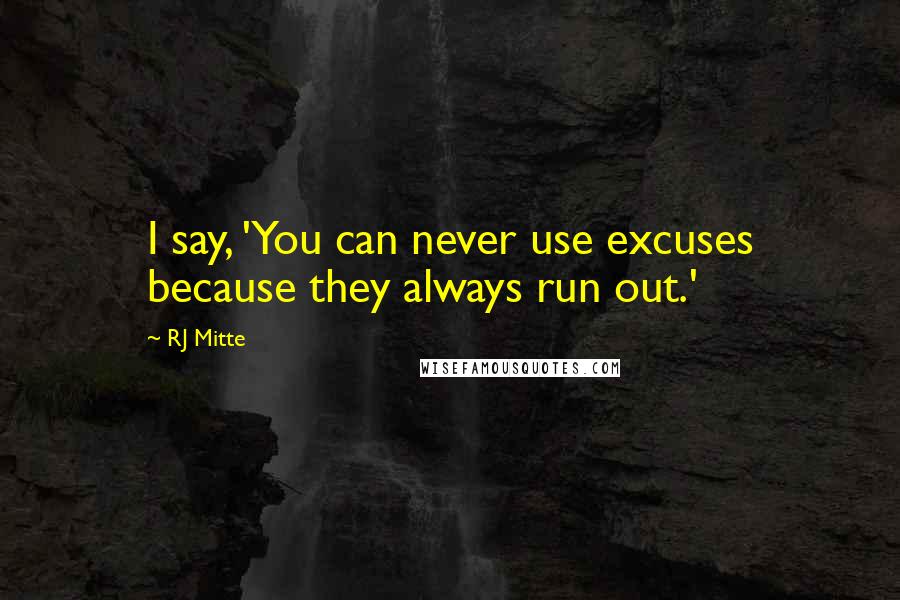 RJ Mitte Quotes: I say, 'You can never use excuses because they always run out.'