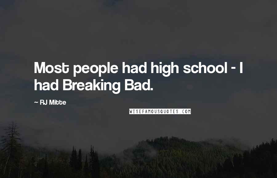 RJ Mitte Quotes: Most people had high school - I had Breaking Bad.