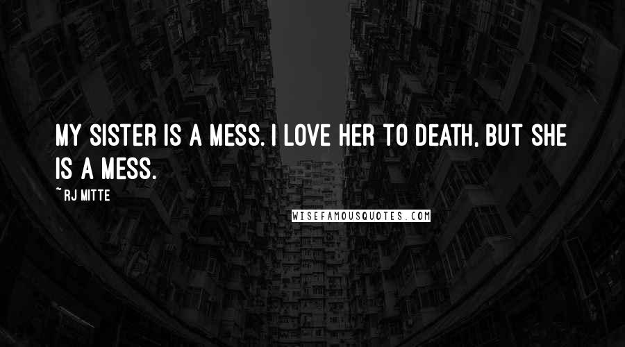 RJ Mitte Quotes: My sister is a mess. I love her to death, but she is a mess.