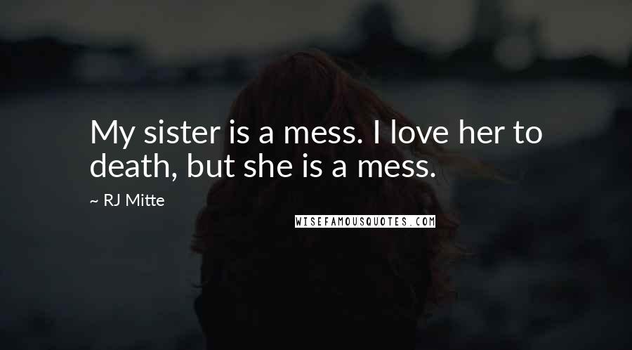 RJ Mitte Quotes: My sister is a mess. I love her to death, but she is a mess.