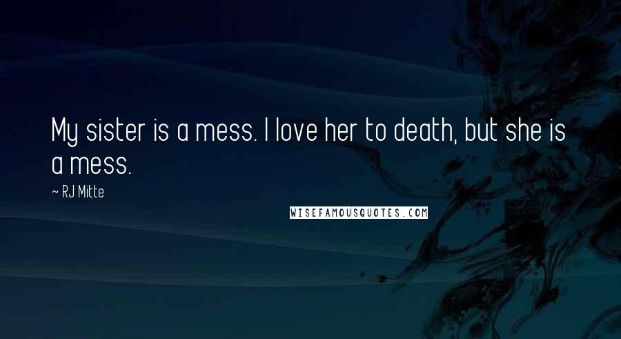 RJ Mitte Quotes: My sister is a mess. I love her to death, but she is a mess.