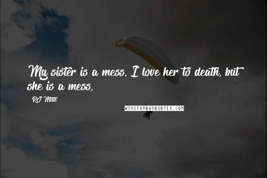 RJ Mitte Quotes: My sister is a mess. I love her to death, but she is a mess.