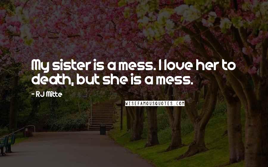 RJ Mitte Quotes: My sister is a mess. I love her to death, but she is a mess.