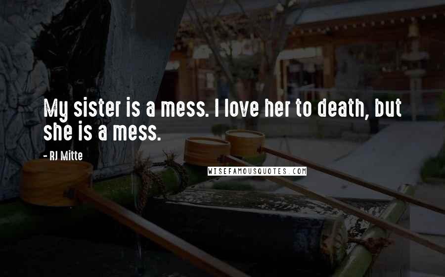 RJ Mitte Quotes: My sister is a mess. I love her to death, but she is a mess.