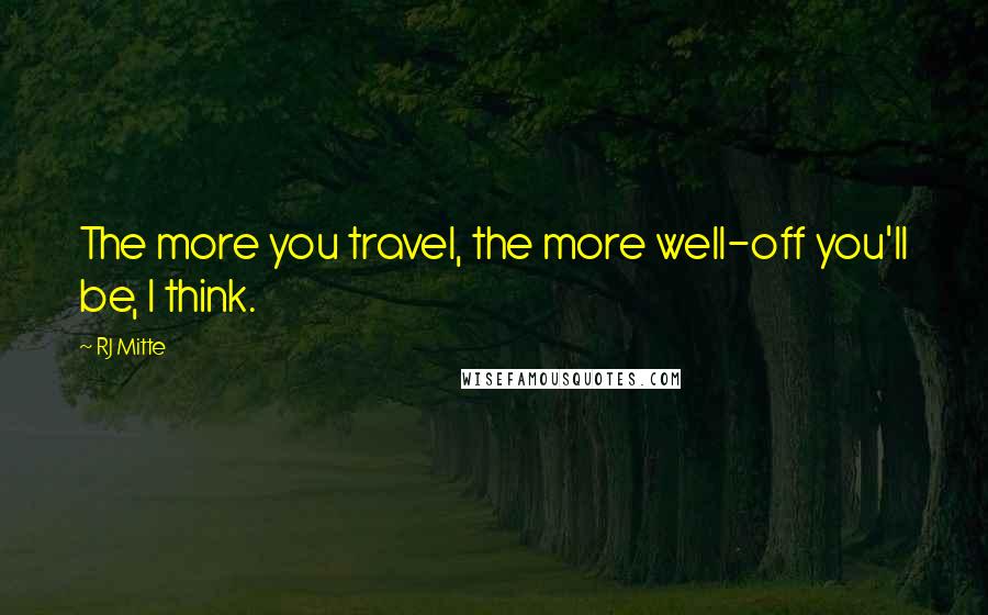 RJ Mitte Quotes: The more you travel, the more well-off you'll be, I think.