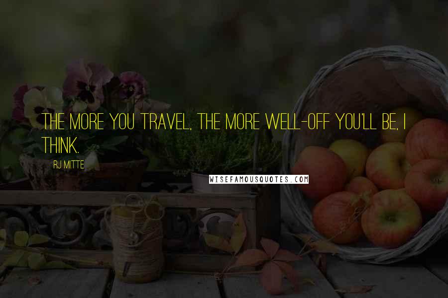 RJ Mitte Quotes: The more you travel, the more well-off you'll be, I think.