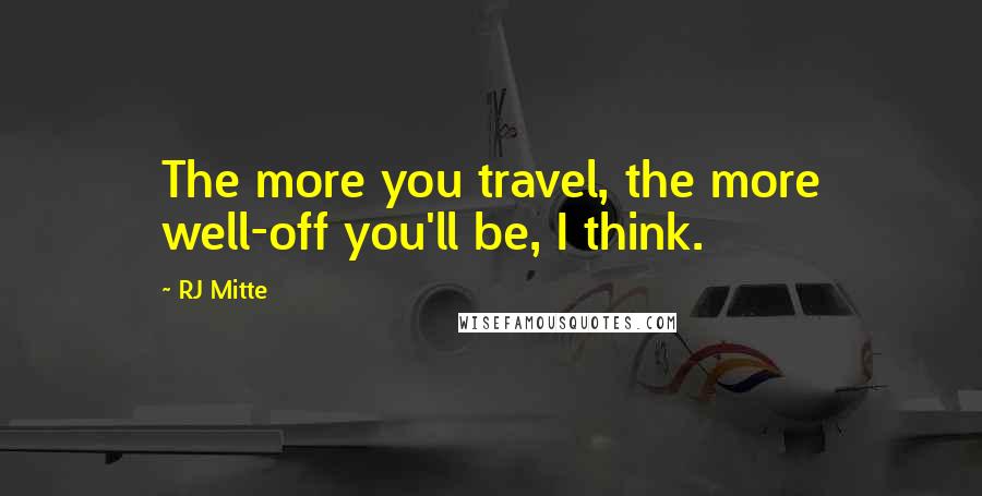 RJ Mitte Quotes: The more you travel, the more well-off you'll be, I think.