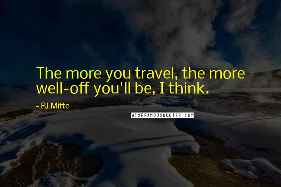 RJ Mitte Quotes: The more you travel, the more well-off you'll be, I think.
