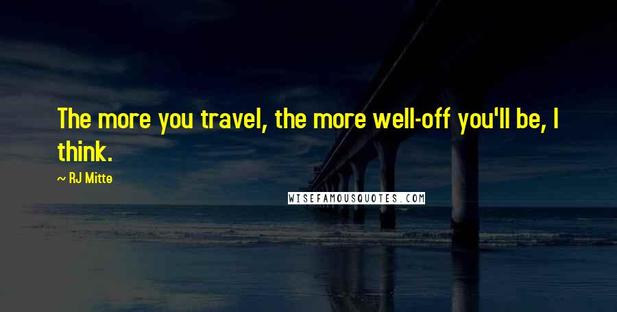 RJ Mitte Quotes: The more you travel, the more well-off you'll be, I think.