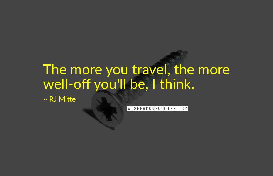 RJ Mitte Quotes: The more you travel, the more well-off you'll be, I think.