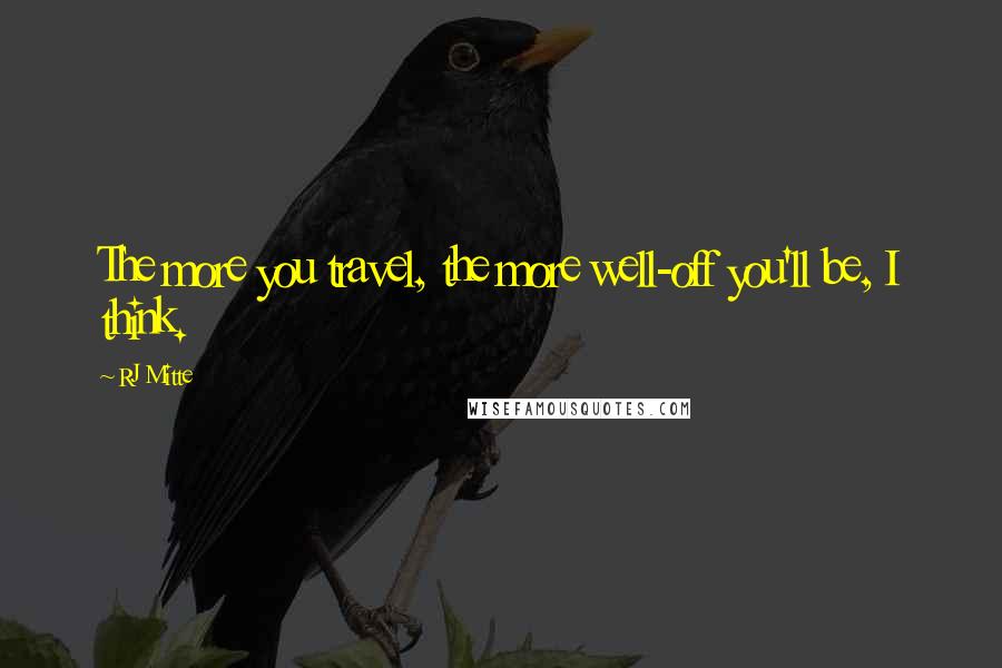 RJ Mitte Quotes: The more you travel, the more well-off you'll be, I think.