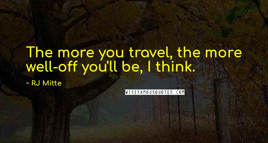 RJ Mitte Quotes: The more you travel, the more well-off you'll be, I think.