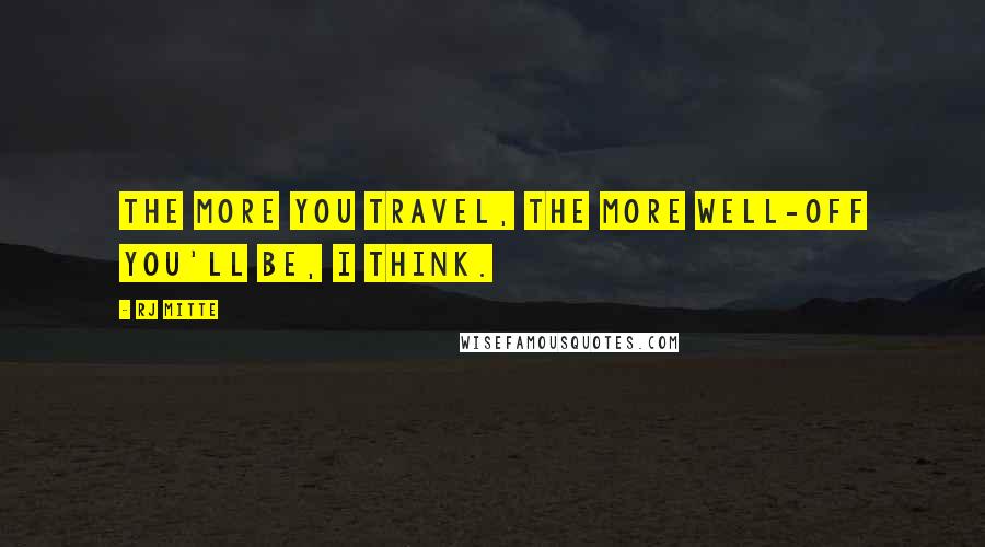 RJ Mitte Quotes: The more you travel, the more well-off you'll be, I think.