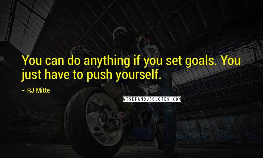 RJ Mitte Quotes: You can do anything if you set goals. You just have to push yourself.