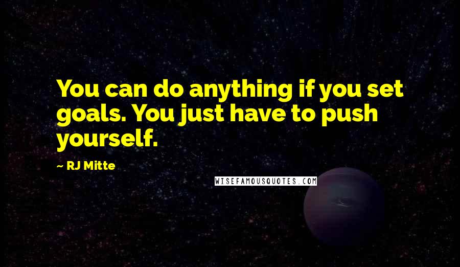 RJ Mitte Quotes: You can do anything if you set goals. You just have to push yourself.