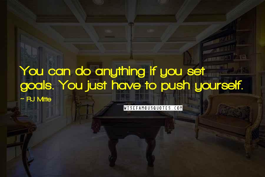 RJ Mitte Quotes: You can do anything if you set goals. You just have to push yourself.