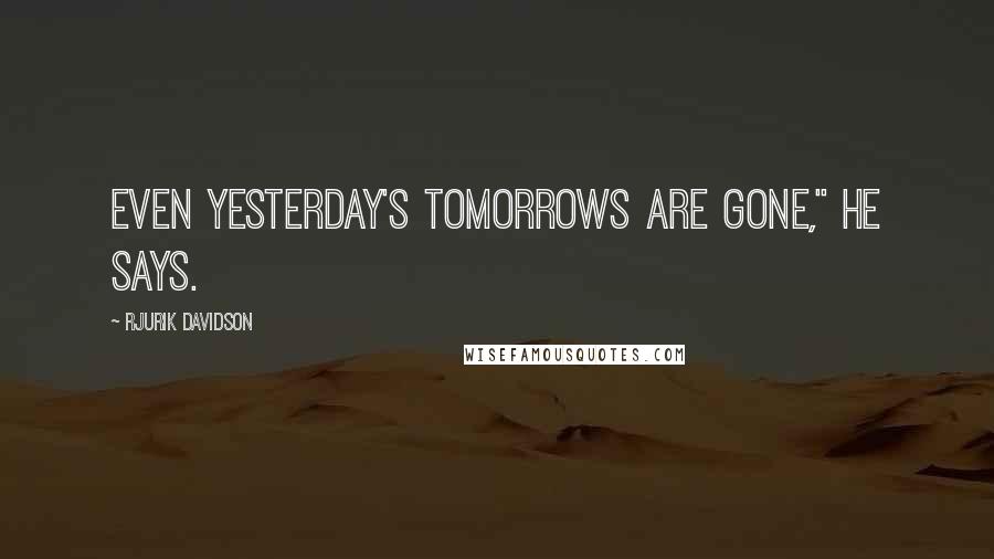 Rjurik Davidson Quotes: Even yesterday's tomorrows are gone," he says.