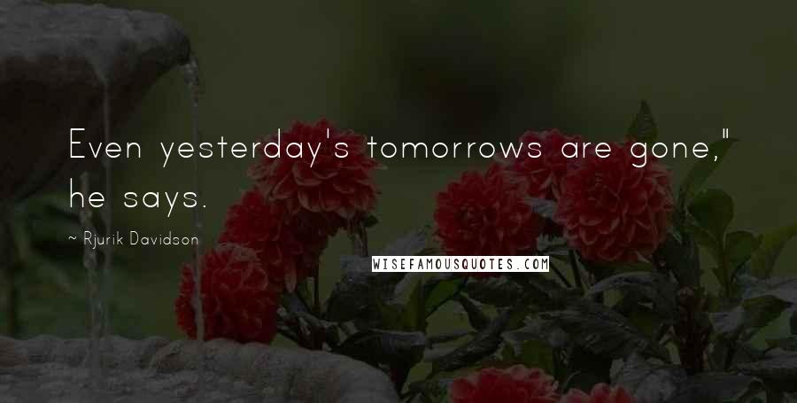 Rjurik Davidson Quotes: Even yesterday's tomorrows are gone," he says.