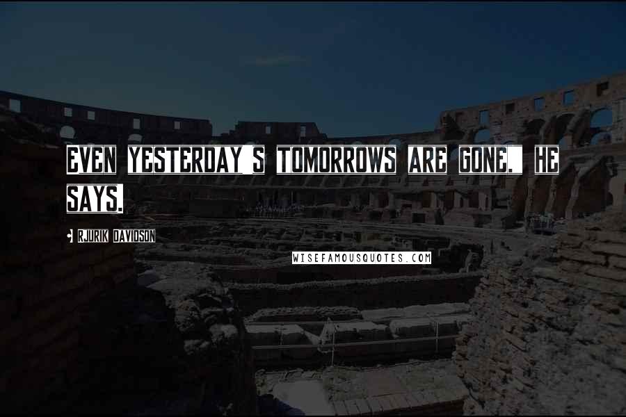 Rjurik Davidson Quotes: Even yesterday's tomorrows are gone," he says.