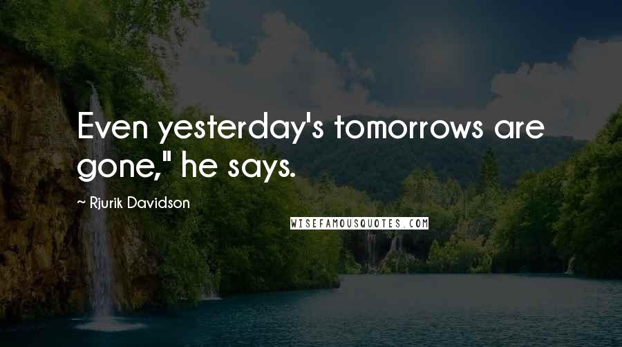 Rjurik Davidson Quotes: Even yesterday's tomorrows are gone," he says.