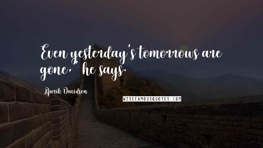 Rjurik Davidson Quotes: Even yesterday's tomorrows are gone," he says.