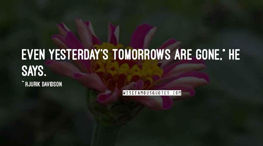 Rjurik Davidson Quotes: Even yesterday's tomorrows are gone," he says.
