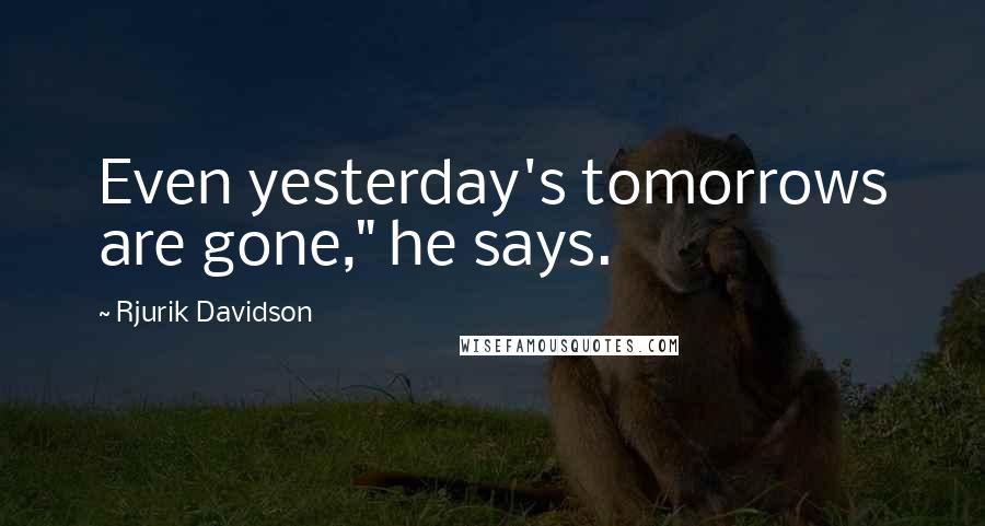 Rjurik Davidson Quotes: Even yesterday's tomorrows are gone," he says.