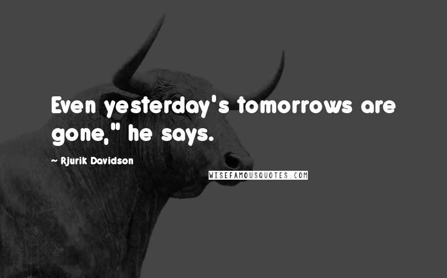 Rjurik Davidson Quotes: Even yesterday's tomorrows are gone," he says.