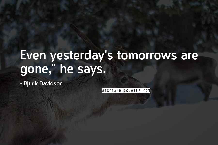 Rjurik Davidson Quotes: Even yesterday's tomorrows are gone," he says.