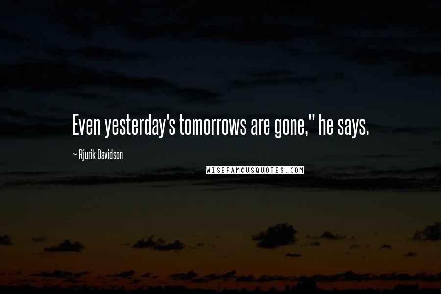 Rjurik Davidson Quotes: Even yesterday's tomorrows are gone," he says.
