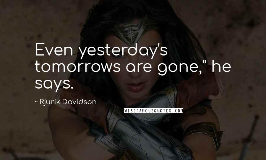 Rjurik Davidson Quotes: Even yesterday's tomorrows are gone," he says.